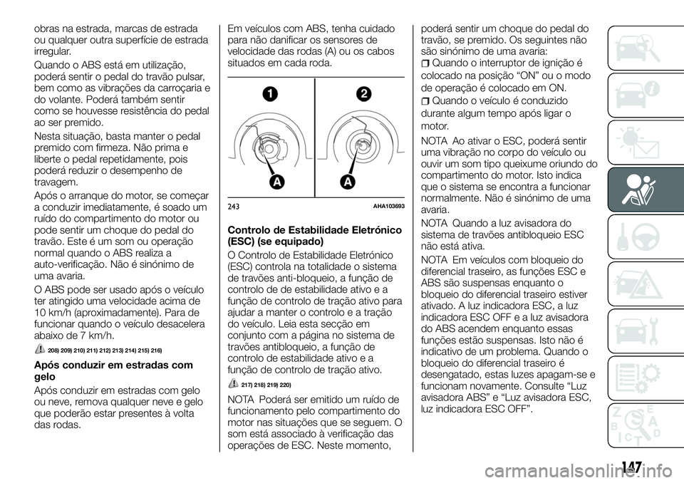 FIAT FULLBACK 2018  Manual de Uso e Manutenção (in Portuguese) obras na estrada, marcas de estrada
ou qualquer outra superfície de estrada
irregular.
Quando o ABS está em utilização,
poderá sentir o pedal do travão pulsar,
bem como as vibrações da carroç