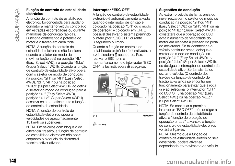 FIAT FULLBACK 2018  Manual de Uso e Manutenção (in Portuguese) Função de controlo de estabilidade
eletrónico
A função de controlo de estabilidade
eletrónico foi concebida para ajudar o
condutor a manter o veículo controlado
em estradas escorregadias ou dur