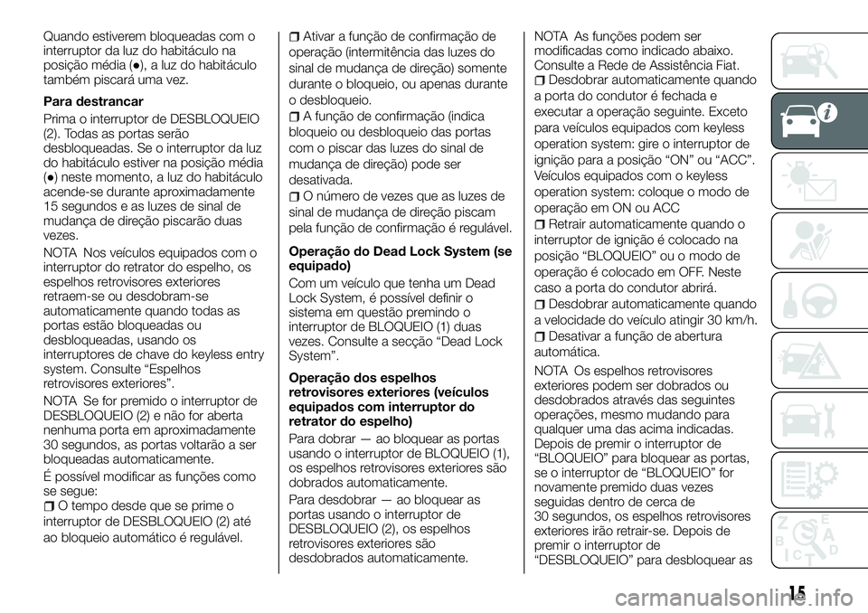 FIAT FULLBACK 2018  Manual de Uso e Manutenção (in Portuguese) Quando estiverem bloqueadas com o
interruptor da luz do habitáculo na
posição média (●), a luz do habitáculo
também piscará uma vez.
Para destrancar
Prima o interruptor de DESBLOQUEIO
(2). To