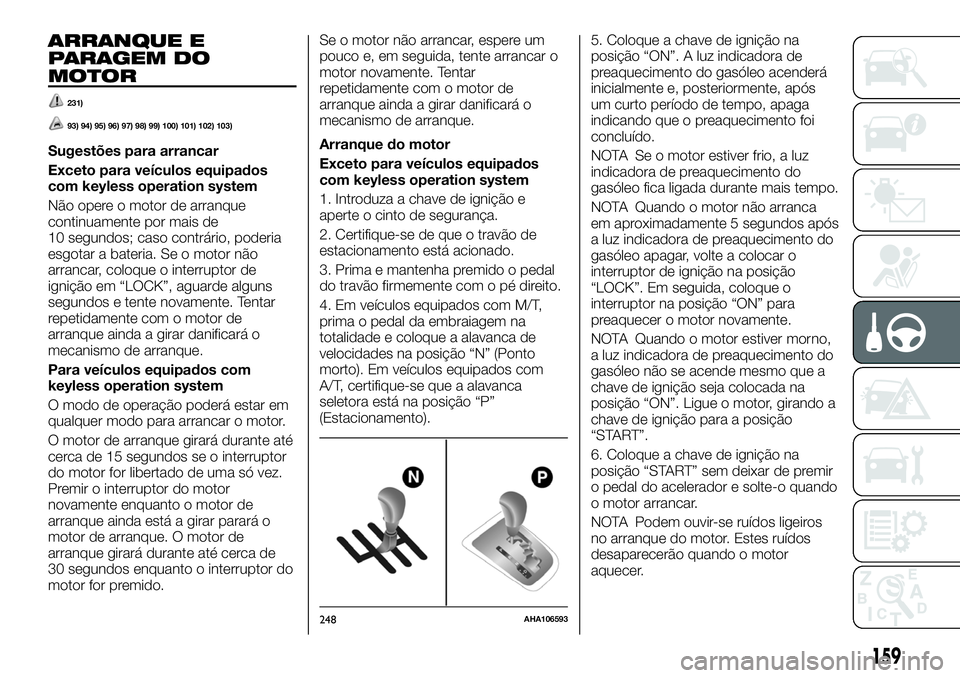 FIAT FULLBACK 2018  Manual de Uso e Manutenção (in Portuguese) ARRANQUE E
PARAGEM DO
MOTOR
231)
93) 94) 95) 96) 97) 98) 99) 100) 101) 102) 103)
Sugestões para arrancar
Exceto para veículos equipados
com keyless operation system
Não opere o motor de arranque
co