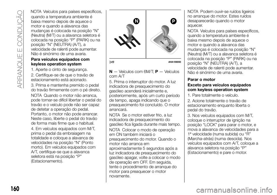 FIAT FULLBACK 2018  Manual de Uso e Manutenção (in Portuguese) Veículos para países específicos,
quando a temperatura ambiente é
baixa mesmo depois de aquece o
motor e quando a alavanca das
mudanças é colocada na posição “N”
(Neutra) (M/T) ou a alavan