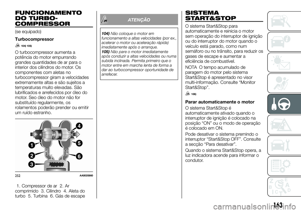 FIAT FULLBACK 2018  Manual de Uso e Manutenção (in Portuguese) FUNCIONAMENTO
DO TURBO-
COMPRESSOR
(se equipado)
Turbocompressor
104) 105)
O turbocompressor aumenta a
potência do motor empurrando
grandes quantidades de ar para o
interior dos cilindros do motor. O