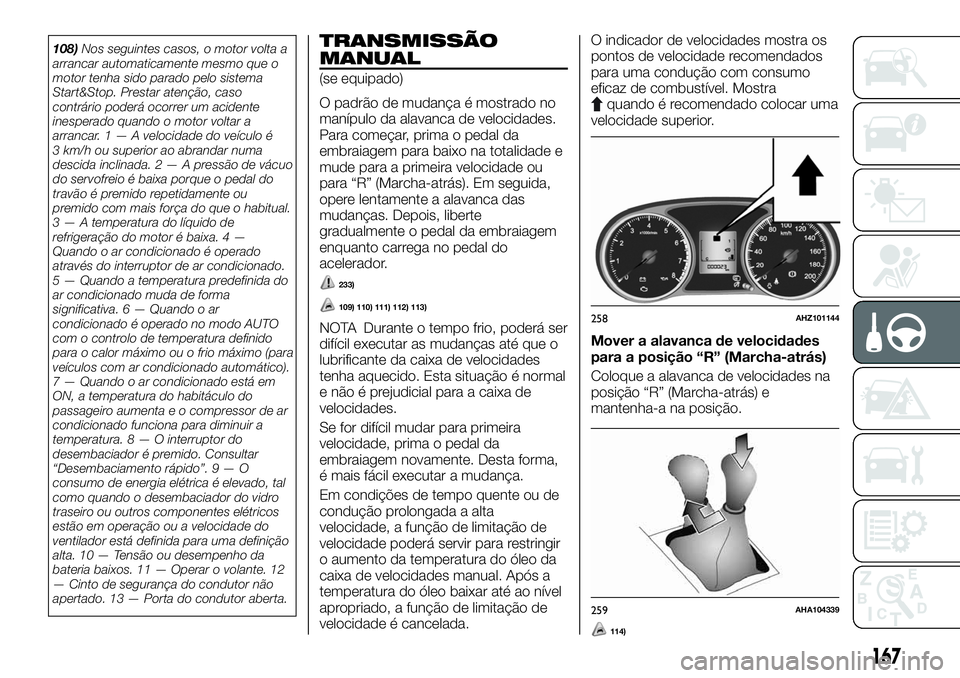 FIAT FULLBACK 2018  Manual de Uso e Manutenção (in Portuguese) 108)Nos seguintes casos, o motor volta a
arrancar automaticamente mesmo que o
motor tenha sido parado pelo sistema
Start&Stop. Prestar atenção, caso
contrário poderá ocorrer um acidente
inesperado