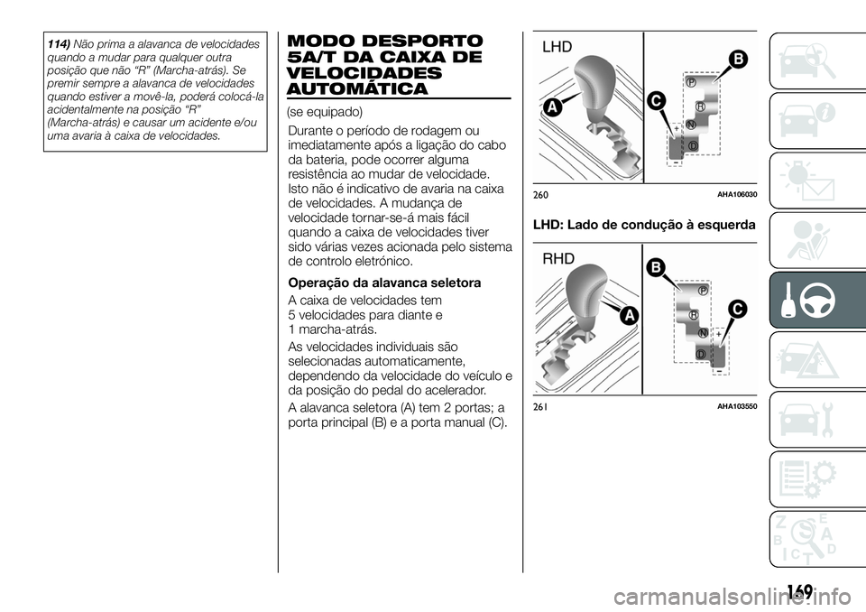 FIAT FULLBACK 2018  Manual de Uso e Manutenção (in Portuguese) 114)Não prima a alavanca de velocidades
quando a mudar para qualquer outra
posição que não “R” (Marcha-atrás). Se
premir sempre a alavanca de velocidades
quando estiver a movê-la, poderá co
