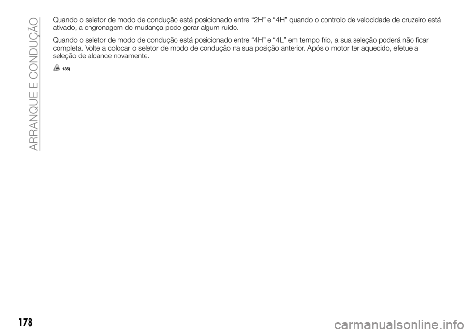 FIAT FULLBACK 2018  Manual de Uso e Manutenção (in Portuguese) Quando o seletor de modo de condução está posicionado entre “2H” e “4H” quando o controlo de velocidade de cruzeiro está
ativado, a engrenagem de mudança pode gerar algum ruído.
Quando o