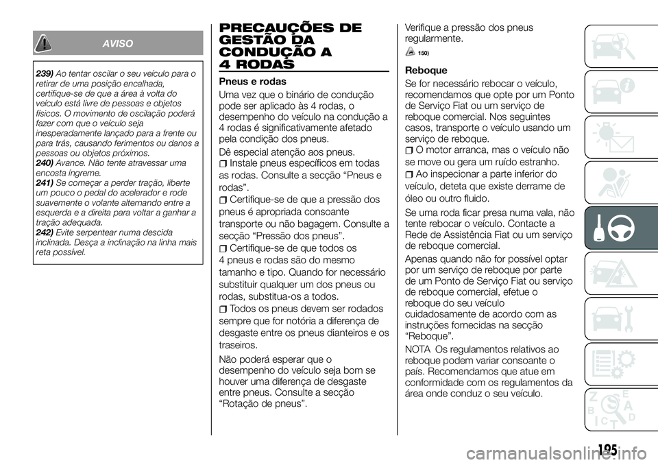 FIAT FULLBACK 2018  Manual de Uso e Manutenção (in Portuguese) AVISO
239)Ao tentar oscilar o seu veículo para o
retirar de uma posição encalhada,
certifique-se de que a área à volta do
veículo está livre de pessoas e objetos
físicos. O movimento de oscila
