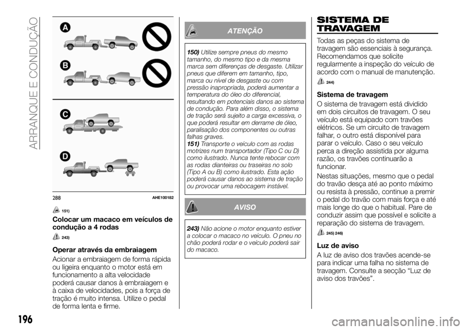 FIAT FULLBACK 2018  Manual de Uso e Manutenção (in Portuguese) 151)
Colocar um macaco em veículos de
condução a 4 rodas
243)
Operar através da embraiagem
Acionar a embraiagem de forma rápida
ou ligeira enquanto o motor está em
funcionamento a alta velocidad