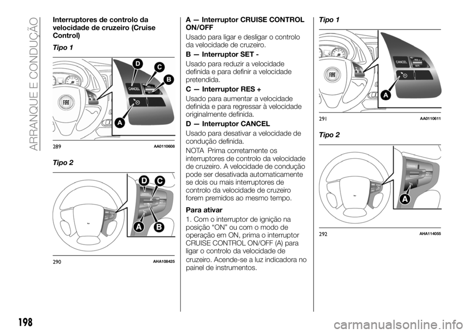 FIAT FULLBACK 2018 Manual de Uso e Manutenção (in Portuguese) Interruptores de controlo da
velocidade de cruzeiro (Cruise
Control)
Tipo 1
Tipo 2A — Interruptor CRUISE CONTROL
ON/OFF
Usado para ligar e desligar o controlo
da velocidade de cruzeiro.
B — Interr FIAT FULLBACK 2018 Manual de Uso e Manutenção (in Portuguese) Interruptores de controlo da
velocidade de cruzeiro (Cruise
Control)
Tipo 1
Tipo 2A — Interruptor CRUISE CONTROL
ON/OFF
Usado para ligar e desligar o controlo
da velocidade de cruzeiro.
B — Interr