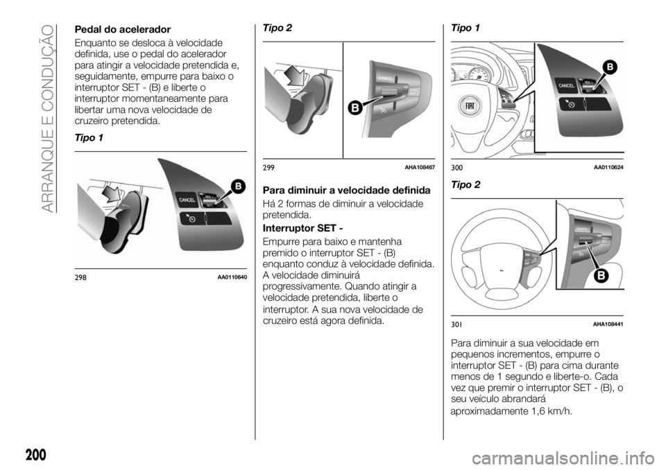 FIAT FULLBACK 2018  Manual de Uso e Manutenção (in Portuguese) Pedal do acelerador
Enquanto se desloca à velocidade
definida, use o pedal do acelerador
para atingir a velocidade pretendida e,
seguidamente, empurre para baixo o
interruptor SET - (B) e liberte o
i
