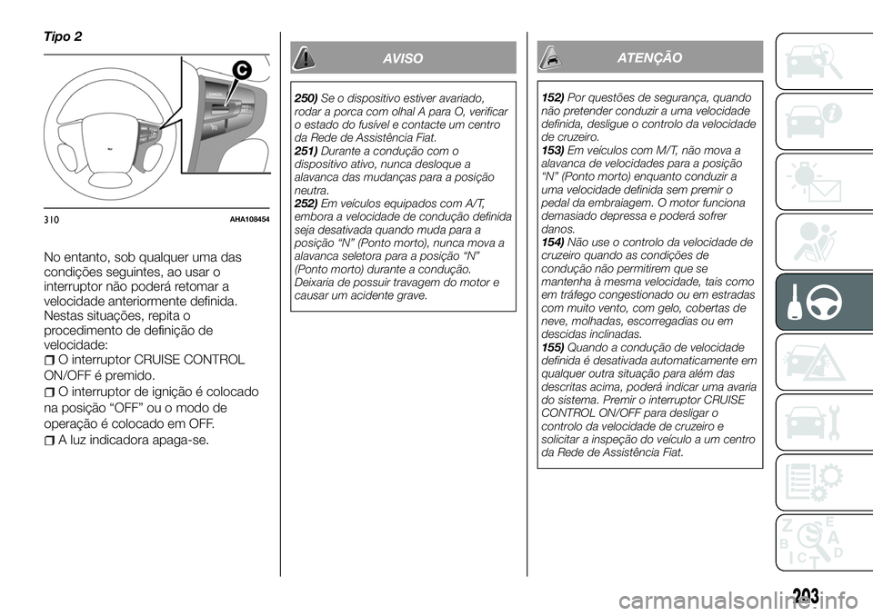 FIAT FULLBACK 2018 Manual de Uso e Manutenção (in Portuguese) Tipo 2
No entanto, sob qualquer uma das
condições seguintes, ao usar o
interruptor não poderá retomar a
velocidade anteriormente definida.
Nestas situações, repita o
procedimento de definição FIAT FULLBACK 2018 Manual de Uso e Manutenção (in Portuguese) Tipo 2
No entanto, sob qualquer uma das
condições seguintes, ao usar o
interruptor não poderá retomar a
velocidade anteriormente definida.
Nestas situações, repita o
procedimento de definição