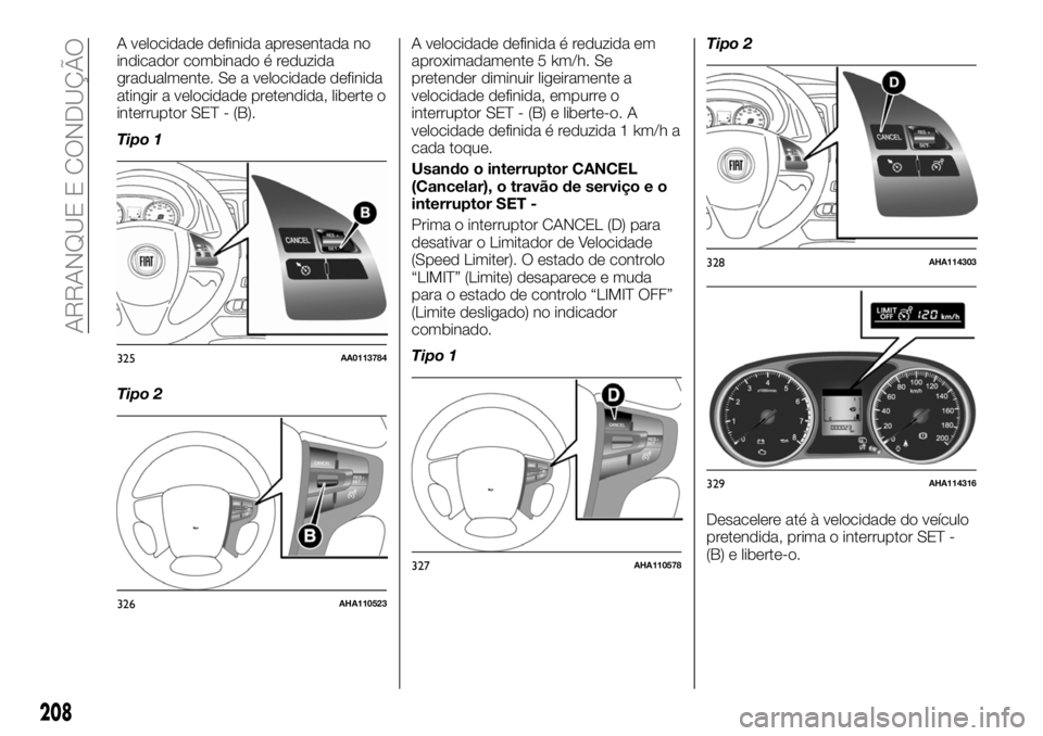 FIAT FULLBACK 2018  Manual de Uso e Manutenção (in Portuguese) A velocidade definida apresentada no
indicador combinado é reduzida
gradualmente. Se a velocidade definida
atingir a velocidade pretendida, liberte o
interruptor SET - (B).
Tipo 1
Tipo 2A velocidade 