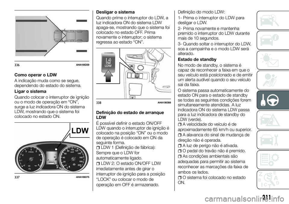 FIAT FULLBACK 2018 Manual de Uso e Manutenção (in Portuguese) Como operar o LDW
A indicação muda como se segue,
dependendo do estado do sistema.
Ligar o sistema
Quando colocar o interruptor de ignição
ou o modo de operação em “ON”,
surge a luz indicado FIAT FULLBACK 2018 Manual de Uso e Manutenção (in Portuguese) Como operar o LDW
A indicação muda como se segue,
dependendo do estado do sistema.
Ligar o sistema
Quando colocar o interruptor de ignição
ou o modo de operação em “ON”,
surge a luz indicado