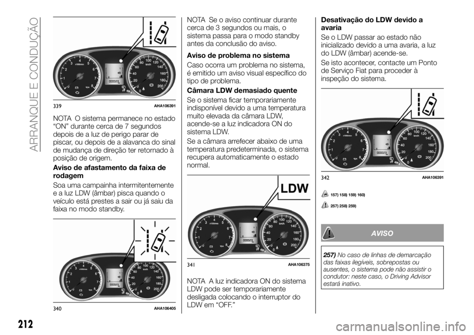 FIAT FULLBACK 2018 Manual de Uso e Manutenção (in Portuguese) NOTA O sistema permanece no estado
“ON” durante cerca de 7 segundos
depois de a luz de perigo parar de
piscar, ou depois de a alavanca do sinal
de mudança de direção ter retornado à
posição FIAT FULLBACK 2018 Manual de Uso e Manutenção (in Portuguese) NOTA O sistema permanece no estado
“ON” durante cerca de 7 segundos
depois de a luz de perigo parar de
piscar, ou depois de a alavanca do sinal
de mudança de direção ter retornado à
posição