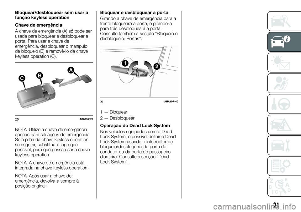 FIAT FULLBACK 2018 Manual de Uso e Manutenção (in Portuguese) Bloquear/desbloquear sem usar a
função keyless operation
Chave de emergência
A chave de emergência (A) só pode ser
usada para bloquear e desbloquear a
porta. Para usar a chave de
emergência, des FIAT FULLBACK 2018 Manual de Uso e Manutenção (in Portuguese) Bloquear/desbloquear sem usar a
função keyless operation
Chave de emergência
A chave de emergência (A) só pode ser
usada para bloquear e desbloquear a
porta. Para usar a chave de
emergência, des