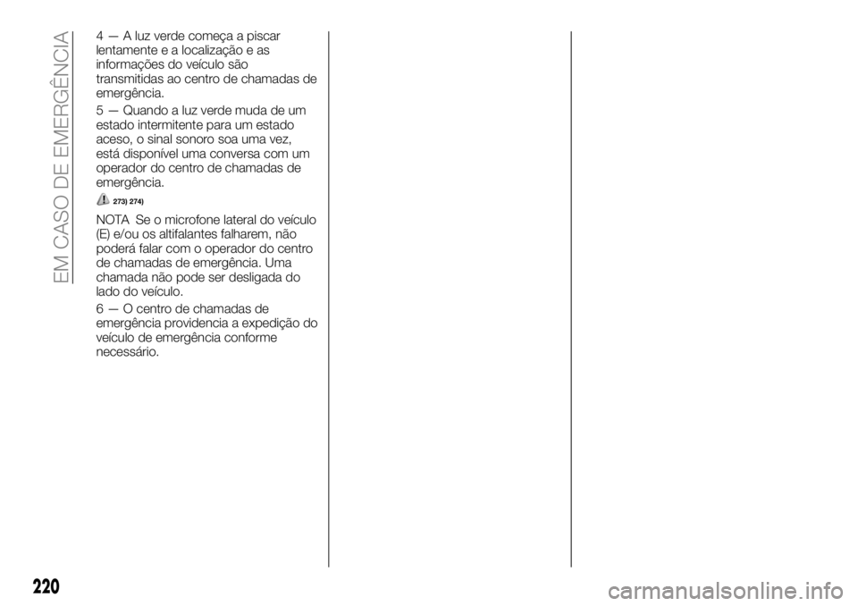 FIAT FULLBACK 2018 Manual de Uso e Manutenção (in Portuguese) 4 — A luz verde começa a piscar
lentamente e a localização e as
informações do veículo são
transmitidas ao centro de chamadas de
emergência.
5 — Quando a luz verde muda de um
estado interm FIAT FULLBACK 2018 Manual de Uso e Manutenção (in Portuguese) 4 — A luz verde começa a piscar
lentamente e a localização e as
informações do veículo são
transmitidas ao centro de chamadas de
emergência.
5 — Quando a luz verde muda de um
estado interm