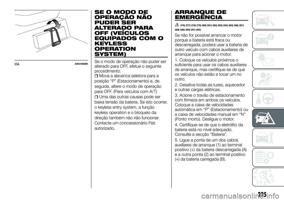 FIAT FULLBACK 2018 Manual de Uso e Manutenção (in Portuguese) SE O MODO DE
OPERAÇÃO NÃO
PUDER SER
ALTERADO PARA
OFF (VEÍCULOS
EQUIPADOS COM O
KEYLESS
OPERATION
SYSTEM)
Se o modo de operação não puder ser
alterado para OFF, efetue o seguinte
procedimento.
FIAT FULLBACK 2018 Manual de Uso e Manutenção (in Portuguese) SE O MODO DE
OPERAÇÃO NÃO
PUDER SER
ALTERADO PARA
OFF (VEÍCULOS
EQUIPADOS COM O
KEYLESS
OPERATION
SYSTEM)
Se o modo de operação não puder ser
alterado para OFF, efetue o seguinte
procedimento.
