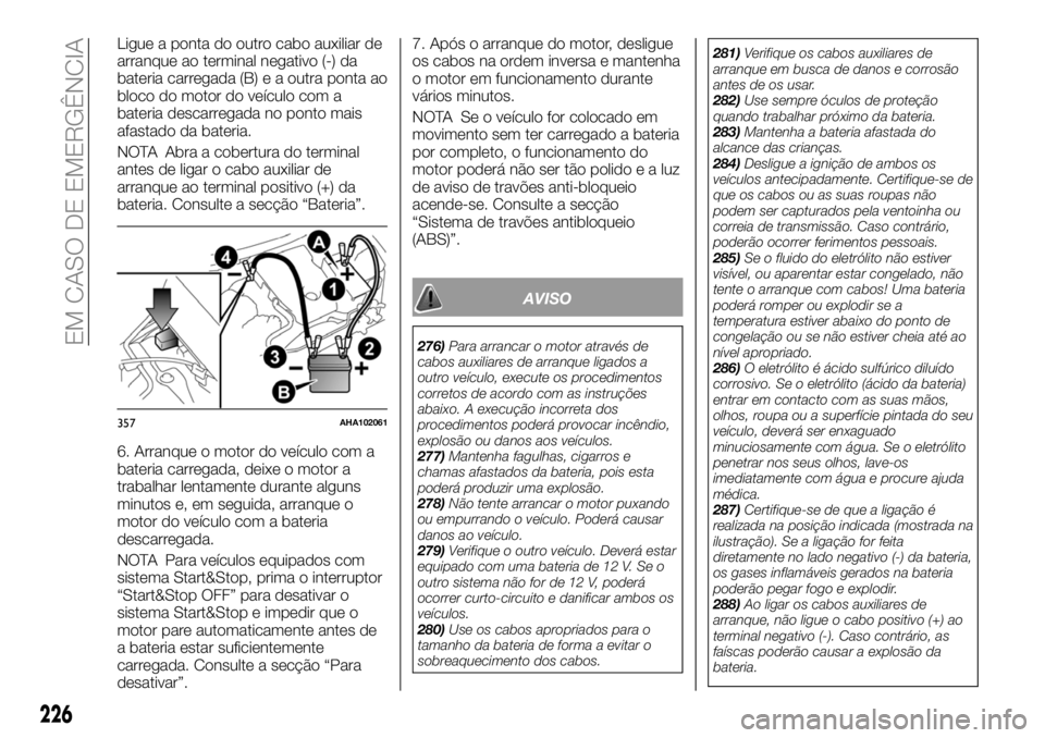 FIAT FULLBACK 2018 Manual de Uso e Manutenção (in Portuguese) Ligue a ponta do outro cabo auxiliar de
arranque ao terminal negativo (-) da
bateria carregada (B) e a outra ponta ao
bloco do motor do veículo com a
bateria descarregada no ponto mais
afastado da ba FIAT FULLBACK 2018 Manual de Uso e Manutenção (in Portuguese) Ligue a ponta do outro cabo auxiliar de
arranque ao terminal negativo (-) da
bateria carregada (B) e a outra ponta ao
bloco do motor do veículo com a
bateria descarregada no ponto mais
afastado da ba