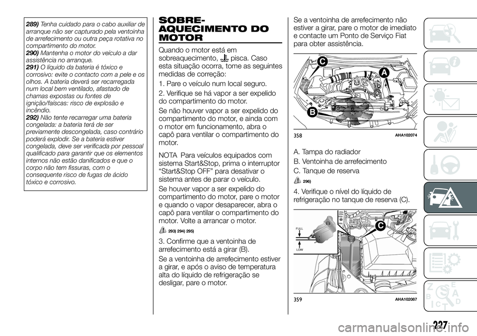 FIAT FULLBACK 2018 Manual de Uso e Manutenção (in Portuguese) 289)Tenha cuidado para o cabo auxiliar de
arranque não ser capturado pela ventoinha
de arrefecimento ou outra peça rotativa no
compartimento do motor.
290)Mantenha o motor do veículo a dar
assistê FIAT FULLBACK 2018 Manual de Uso e Manutenção (in Portuguese) 289)Tenha cuidado para o cabo auxiliar de
arranque não ser capturado pela ventoinha
de arrefecimento ou outra peça rotativa no
compartimento do motor.
290)Mantenha o motor do veículo a dar
assistê