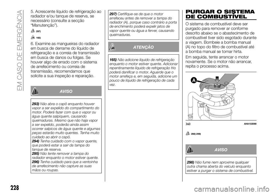 FIAT FULLBACK 2018 Manual de Uso e Manutenção (in Portuguese) 5. Acrescente líquido de refrigeração ao
radiador e/ou tanque de reserva, se
necessário (consulte a secção
“Manutenção”).
297)
165)
6. Examine as mangueiras do radiador
em busca de derrame FIAT FULLBACK 2018 Manual de Uso e Manutenção (in Portuguese) 5. Acrescente líquido de refrigeração ao
radiador e/ou tanque de reserva, se
necessário (consulte a secção
“Manutenção”).
297)
165)
6. Examine as mangueiras do radiador
em busca de derrame