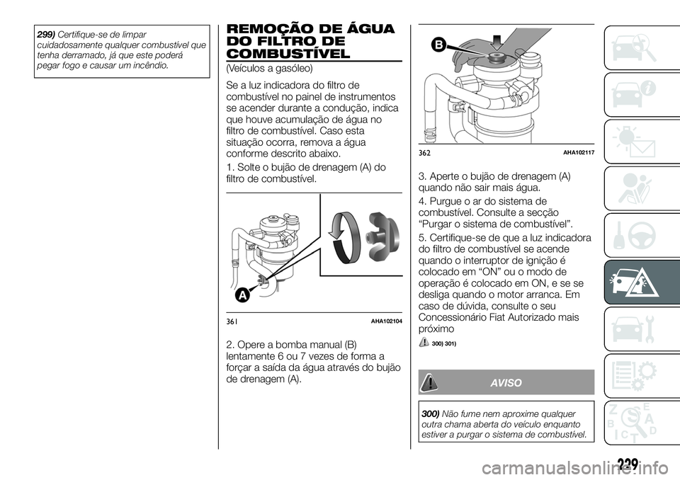 FIAT FULLBACK 2018  Manual de Uso e Manutenção (in Portuguese) 299)Certifique-se de limpar
cuidadosamente qualquer combustível que
tenha derramado, já que este poderá
pegar fogo e causar um incêndio.REMOÇÃO DE ÁGUA
DO FILTRO DE
COMBUSTÍVEL
(Veículos a ga