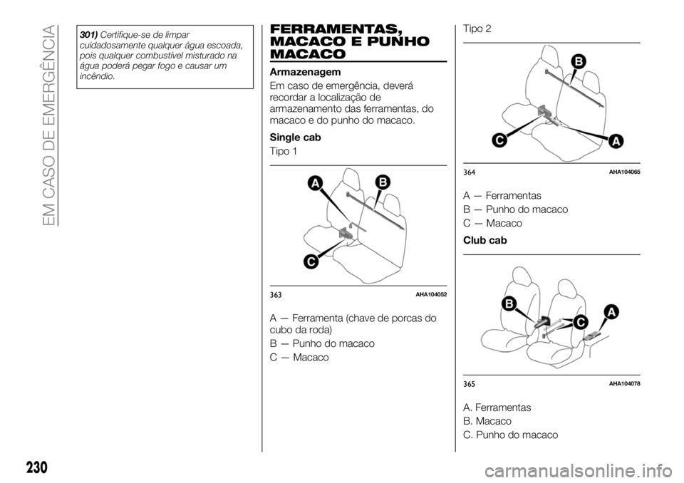 FIAT FULLBACK 2018  Manual de Uso e Manutenção (in Portuguese) 301)Certifique-se de limpar
cuidadosamente qualquer água escoada,
pois qualquer combustível misturado na
água poderá pegar fogo e causar um
incêndio.FERRAMENTAS,
MACACO E PUNHO
MACACO
Armazenagem