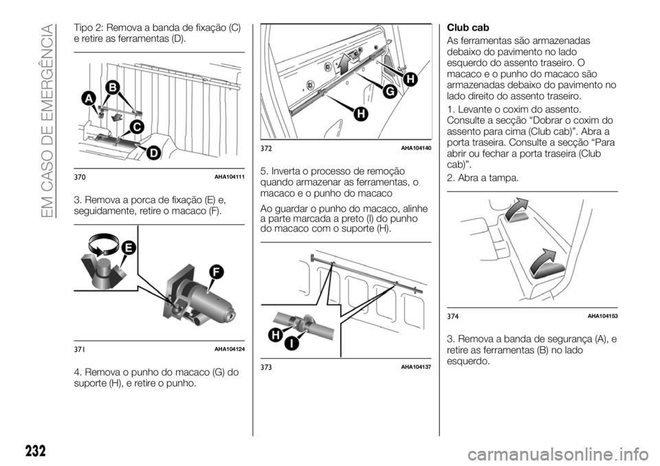 FIAT FULLBACK 2018  Manual de Uso e Manutenção (in Portuguese) Tipo 2: Remova a banda de fixação (C)
e retire as ferramentas (D).
3. Remova a porca de fixação (E) e,
seguidamente, retire o macaco (F).
4. Remova o punho do macaco (G) do
suporte (H), e retire o