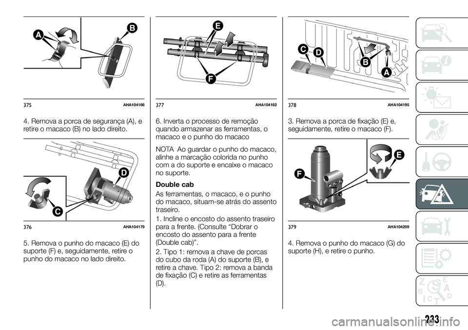 FIAT FULLBACK 2018  Manual de Uso e Manutenção (in Portuguese) 4. Remova a porca de segurança (A), e
retire o macaco (B) no lado direito.
5. Remova o punho do macaco (E) do
suporte (F) e, seguidamente, retire o
punho do macaco no lado direito.6. Inverta o proces