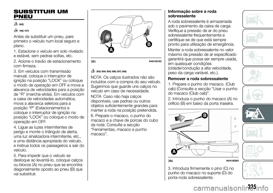 FIAT FULLBACK 2018  Manual de Uso e Manutenção (in Portuguese) SUBSTITUIR UM
PNEU
302)
166) 167)
Antes de substituir um pneu, pare
primeiro o veículo num local seguro e
plano.
1. Estacione o veículo em solo nivelado
e estável, sem pedras soltas, etc.
2. Acione