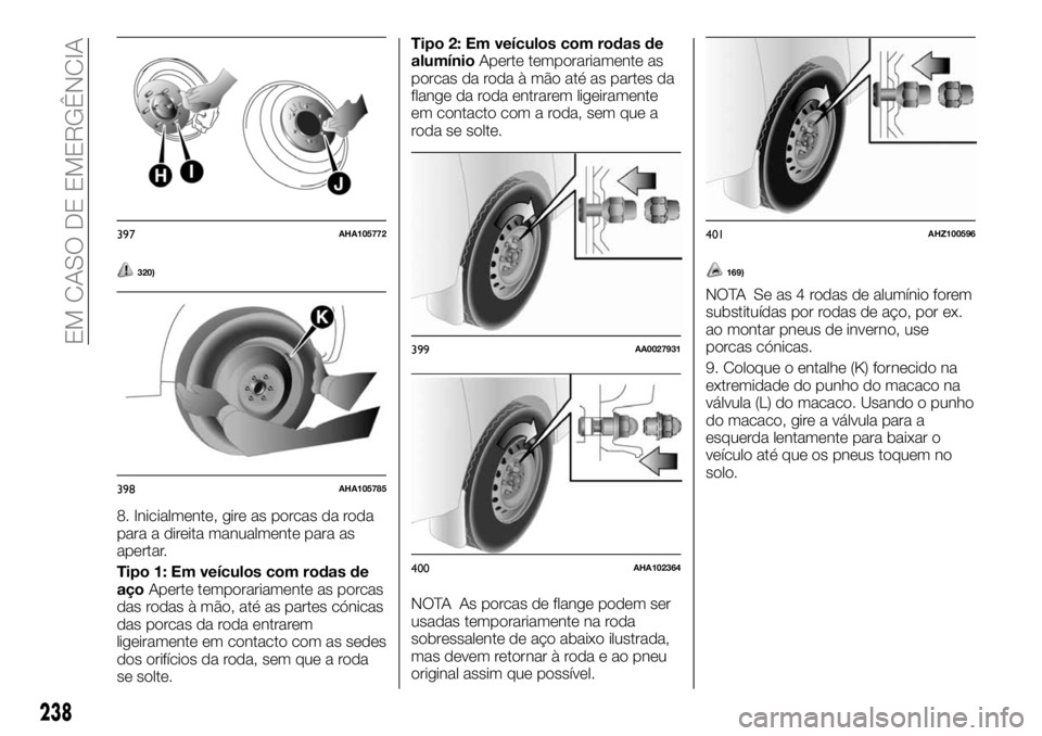 FIAT FULLBACK 2018  Manual de Uso e Manutenção (in Portuguese) 320)
8. Inicialmente, gire as porcas da roda
para a direita manualmente para as
apertar.
Tipo 1: Em veículos com rodas de
açoAperte temporariamente as porcas
das rodas à mão, até as partes cónic