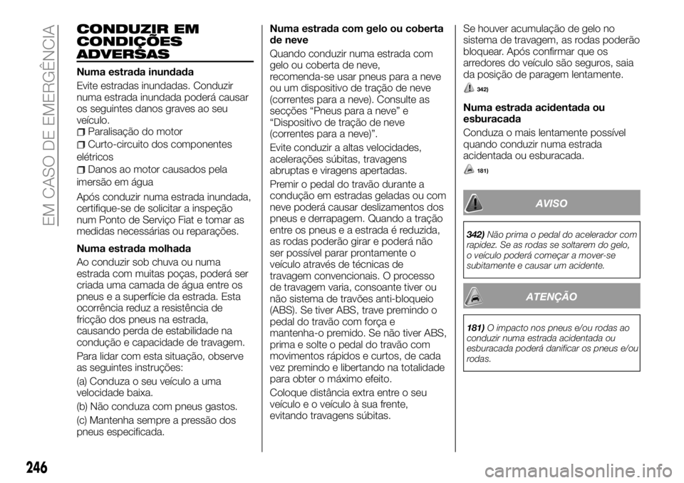 FIAT FULLBACK 2018 Manual de Uso e Manutenção (in Portuguese) CONDUZIR EM
CONDIÇÕES
ADVERSAS
Numa estrada inundada
Evite estradas inundadas. Conduzir
numa estrada inundada poderá causar
os seguintes danos graves ao seu
veículo.
Paralisação do motor
Curto-c FIAT FULLBACK 2018 Manual de Uso e Manutenção (in Portuguese) CONDUZIR EM
CONDIÇÕES
ADVERSAS
Numa estrada inundada
Evite estradas inundadas. Conduzir
numa estrada inundada poderá causar
os seguintes danos graves ao seu
veículo.
Paralisação do motor
Curto-c