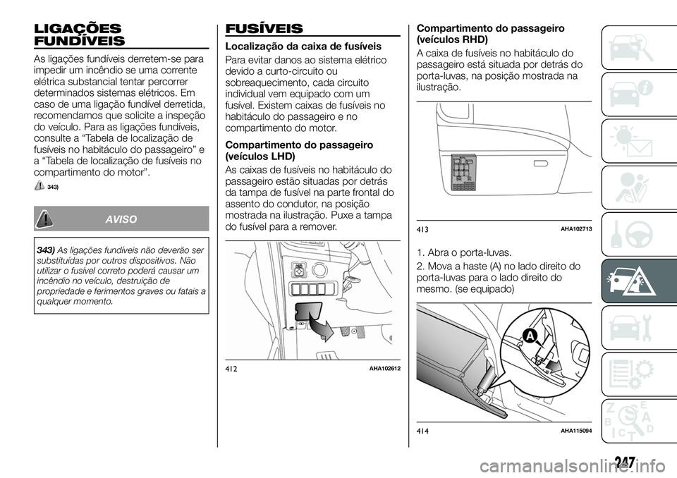 FIAT FULLBACK 2018 Manual de Uso e Manutenção (in Portuguese) LIGAÇÕES
FUNDÍVEIS
As ligações fundíveis derretem-se para
impedir um incêndio se uma corrente
elétrica substancial tentar percorrer
determinados sistemas elétricos. Em
caso de uma ligação f FIAT FULLBACK 2018 Manual de Uso e Manutenção (in Portuguese) LIGAÇÕES
FUNDÍVEIS
As ligações fundíveis derretem-se para
impedir um incêndio se uma corrente
elétrica substancial tentar percorrer
determinados sistemas elétricos. Em
caso de uma ligação f