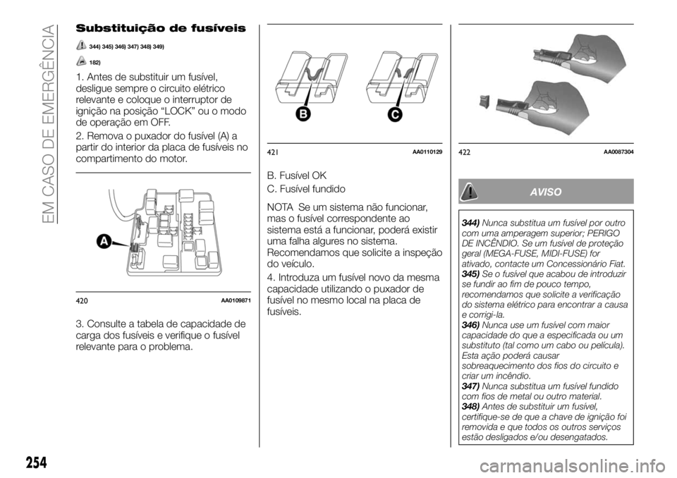 FIAT FULLBACK 2018  Manual de Uso e Manutenção (in Portuguese) Substituição de fusíveis
344) 345) 346) 347) 348) 349)
182)
1. Antes de substituir um fusível,
desligue sempre o circuito elétrico
relevante e coloque o interruptor de
ignição na posição “L