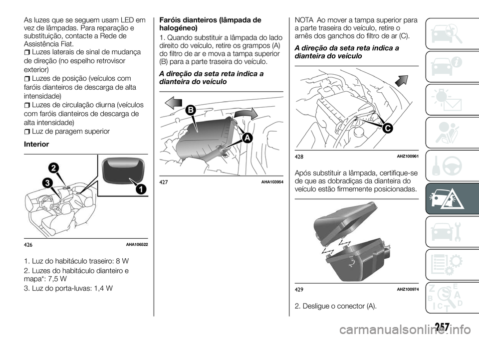 FIAT FULLBACK 2018 Manual de Uso e Manutenção (in Portuguese) As luzes que se seguem usam LED em
vez de lâmpadas. Para reparação e
substituição, contacte a Rede de
Assistência Fiat.
Luzes laterais de sinal de mudança
de direção (no espelho retrovisor
ex FIAT FULLBACK 2018 Manual de Uso e Manutenção (in Portuguese) As luzes que se seguem usam LED em
vez de lâmpadas. Para reparação e
substituição, contacte a Rede de
Assistência Fiat.
Luzes laterais de sinal de mudança
de direção (no espelho retrovisor
ex