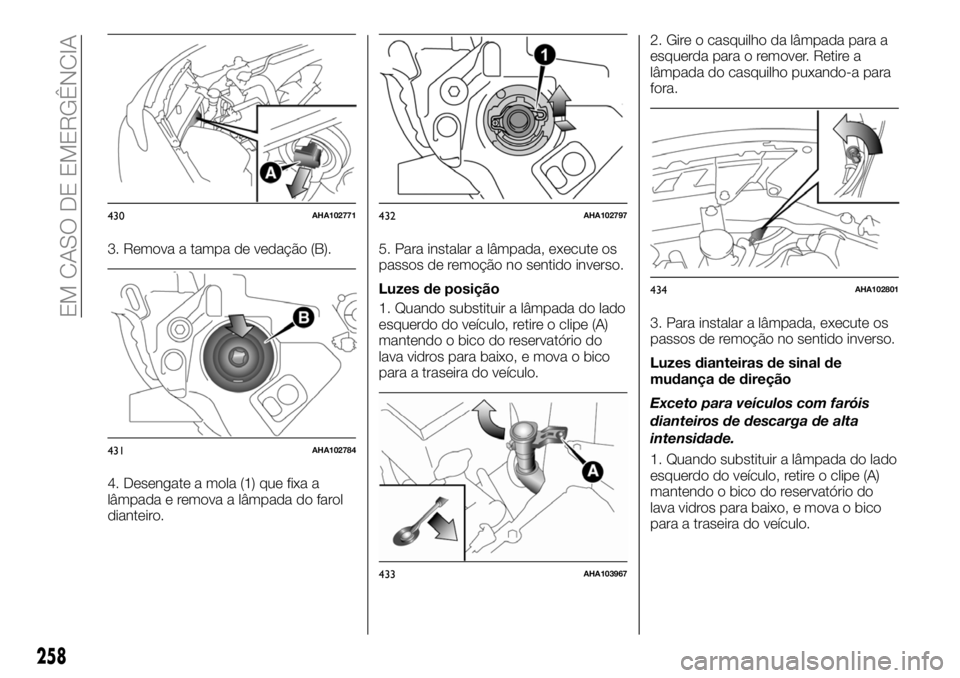 FIAT FULLBACK 2018 Manual de Uso e Manutenção (in Portuguese) 3. Remova a tampa de vedação (B).
4. Desengate a mola (1) que fixa a
lâmpada e remova a lâmpada do farol
dianteiro.5. Para instalar a lâmpada, execute os
passos de remoção no sentido inverso.
L FIAT FULLBACK 2018 Manual de Uso e Manutenção (in Portuguese) 3. Remova a tampa de vedação (B).
4. Desengate a mola (1) que fixa a
lâmpada e remova a lâmpada do farol
dianteiro.5. Para instalar a lâmpada, execute os
passos de remoção no sentido inverso.
L