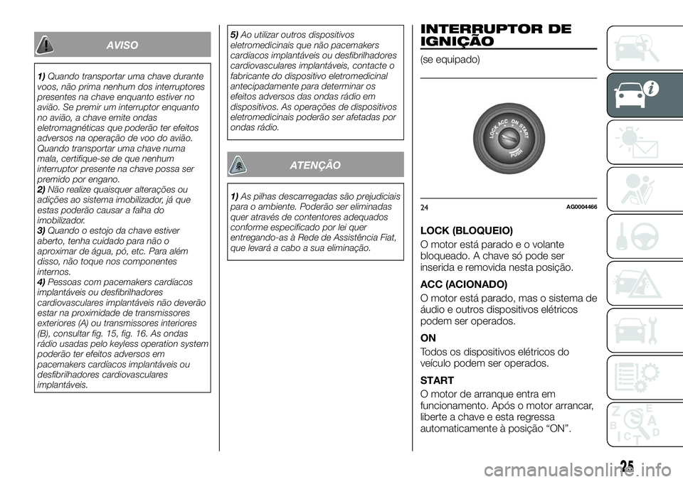 FIAT FULLBACK 2018 Manual de Uso e Manutenção (in Portuguese) AVISO
1)Quando transportar uma chave durante
voos, não prima nenhum dos interruptores
presentes na chave enquanto estiver no
avião. Se premir um interruptor enquanto
no avião, a chave emite ondas
e FIAT FULLBACK 2018 Manual de Uso e Manutenção (in Portuguese) AVISO
1)Quando transportar uma chave durante
voos, não prima nenhum dos interruptores
presentes na chave enquanto estiver no
avião. Se premir um interruptor enquanto
no avião, a chave emite ondas
e