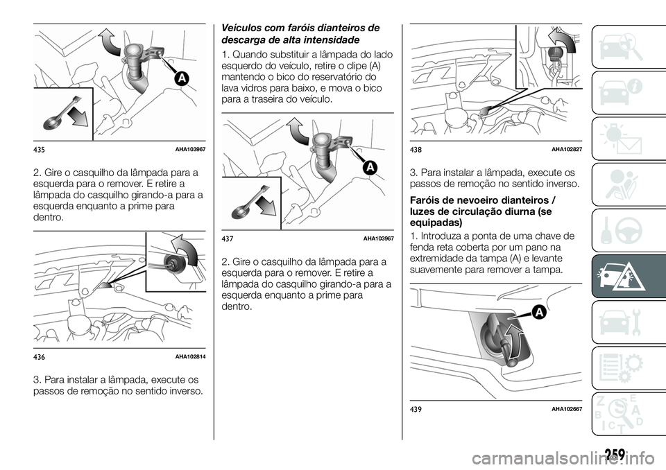 FIAT FULLBACK 2018 Manual de Uso e Manutenção (in Portuguese) 2. Gire o casquilho da lâmpada para a
esquerda para o remover. E retire a
lâmpada do casquilho girando-a para a
esquerda enquanto a prime para
dentro.
3. Para instalar a lâmpada, execute os
passos FIAT FULLBACK 2018 Manual de Uso e Manutenção (in Portuguese) 2. Gire o casquilho da lâmpada para a
esquerda para o remover. E retire a
lâmpada do casquilho girando-a para a
esquerda enquanto a prime para
dentro.
3. Para instalar a lâmpada, execute os
passos