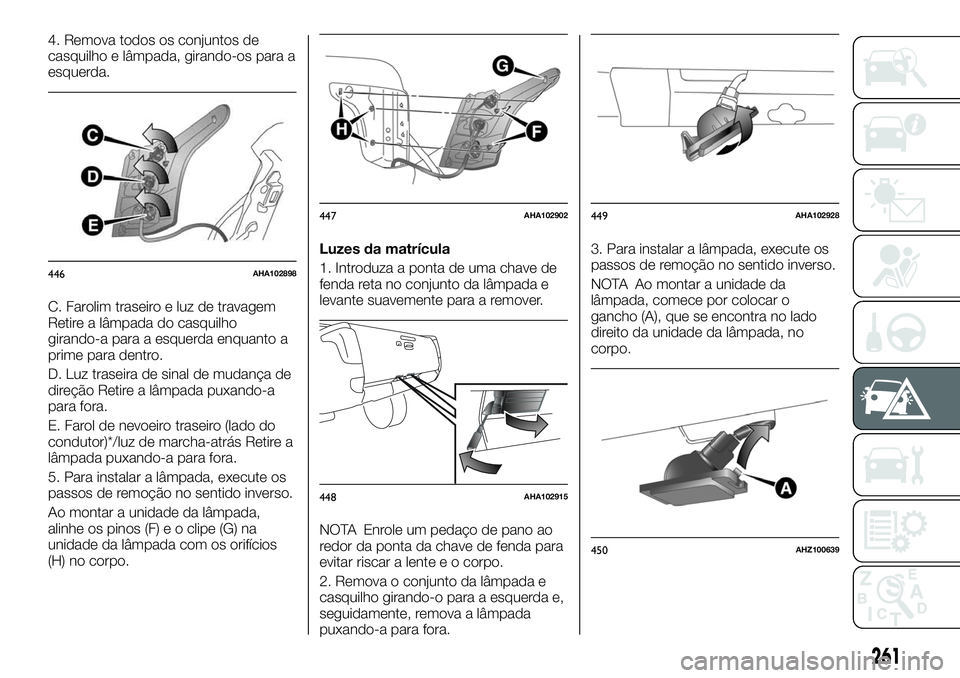 FIAT FULLBACK 2018 Manual de Uso e Manutenção (in Portuguese) 4. Remova todos os conjuntos de
casquilho e lâmpada, girando-os para a
esquerda.
C. Farolim traseiro e luz de travagem
Retire a lâmpada do casquilho
girando-a para a esquerda enquanto a
prime para d FIAT FULLBACK 2018 Manual de Uso e Manutenção (in Portuguese) 4. Remova todos os conjuntos de
casquilho e lâmpada, girando-os para a
esquerda.
C. Farolim traseiro e luz de travagem
Retire a lâmpada do casquilho
girando-a para a esquerda enquanto a
prime para d