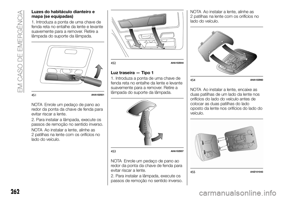 FIAT FULLBACK 2018 Manual de Uso e Manutenção (in Portuguese) Luzes do habitáculo dianteiro e
mapa (se equipadas)
1. Introduza a ponta de uma chave de
fenda reta no entalhe da lente e levante
suavemente para a remover. Retire a
lâmpada do suporte da lâmpada.
FIAT FULLBACK 2018 Manual de Uso e Manutenção (in Portuguese) Luzes do habitáculo dianteiro e
mapa (se equipadas)
1. Introduza a ponta de uma chave de
fenda reta no entalhe da lente e levante
suavemente para a remover. Retire a
lâmpada do suporte da lâmpada.