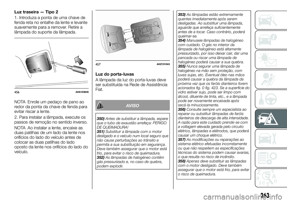 FIAT FULLBACK 2018 Manual de Uso e Manutenção (in Portuguese) Luz traseira — Tipo 2
1. Introduza a ponta de uma chave de
fenda reta no entalhe da lente e levante
suavemente para a remover. Retire a
lâmpada do suporte da lâmpada.
NOTA Enrole um pedaço de pan FIAT FULLBACK 2018 Manual de Uso e Manutenção (in Portuguese) Luz traseira — Tipo 2
1. Introduza a ponta de uma chave de
fenda reta no entalhe da lente e levante
suavemente para a remover. Retire a
lâmpada do suporte da lâmpada.
NOTA Enrole um pedaço de pan