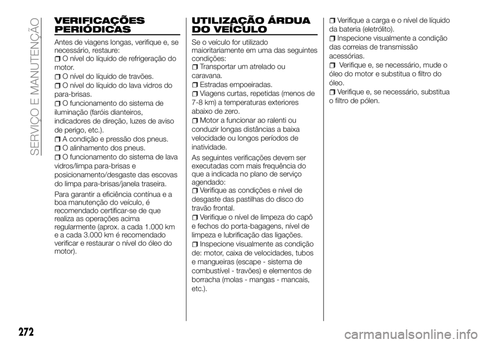 FIAT FULLBACK 2018 Manual de Uso e Manutenção (in Portuguese) VERIFICAÇÕES
PERIÓDICAS
Antes de viagens longas, verifique e, se
necessário, restaure:
O nível do líquido de refrigeração do
motor.
O nível do líquido de travões.
O nível do líquido do la FIAT FULLBACK 2018 Manual de Uso e Manutenção (in Portuguese) VERIFICAÇÕES
PERIÓDICAS
Antes de viagens longas, verifique e, se
necessário, restaure:
O nível do líquido de refrigeração do
motor.
O nível do líquido de travões.
O nível do líquido do la