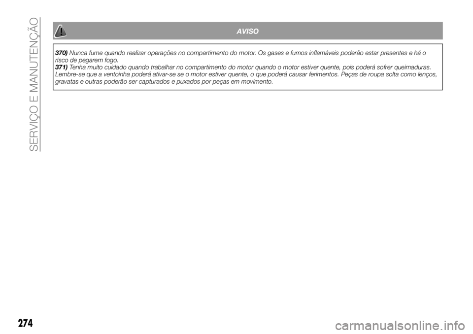 FIAT FULLBACK 2018 Manual de Uso e Manutenção (in Portuguese) AVISO
370)Nunca fume quando realizar operações no compartimento do motor. Os gases e fumos inflamáveis poderão estar presentes e há o
risco de pegarem fogo.
371)Tenha muito cuidado quando trabalh FIAT FULLBACK 2018 Manual de Uso e Manutenção (in Portuguese) AVISO
370)Nunca fume quando realizar operações no compartimento do motor. Os gases e fumos inflamáveis poderão estar presentes e há o
risco de pegarem fogo.
371)Tenha muito cuidado quando trabalh
