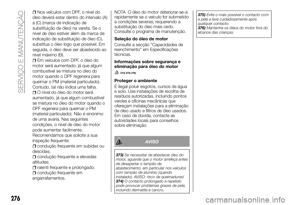 FIAT FULLBACK 2018 Manual de Uso e Manutenção (in Portuguese) Nos veículos com DPF, o nível do
óleo deverá estar dentro do intervalo (A)
a (C) (marca de indicação de
substituição de óleo) na vareta. Se o
nível de óleo estiver além da marca de
indica FIAT FULLBACK 2018 Manual de Uso e Manutenção (in Portuguese) Nos veículos com DPF, o nível do
óleo deverá estar dentro do intervalo (A)
a (C) (marca de indicação de
substituição de óleo) na vareta. Se o
nível de óleo estiver além da marca de
indica
