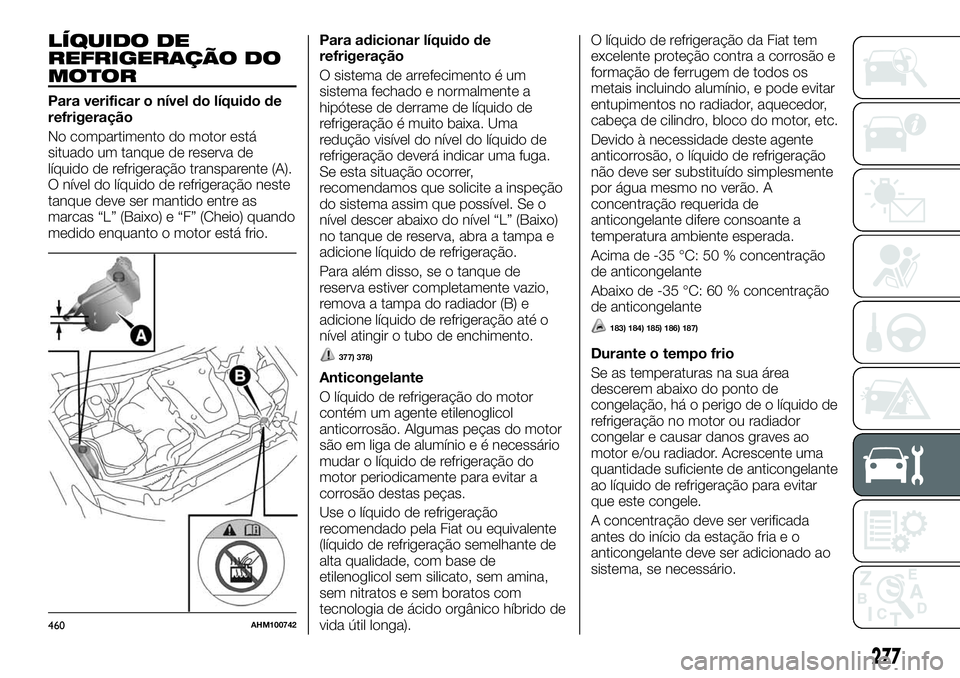 FIAT FULLBACK 2018 Manual de Uso e Manutenção (in Portuguese) LÍQUIDO DE
REFRIGERAÇÃO DO
MOTOR
Para verificar o nível do líquido de
refrigeração
No compartimento do motor está
situado um tanque de reserva de
líquido de refrigeração transparente (A).
O FIAT FULLBACK 2018 Manual de Uso e Manutenção (in Portuguese) LÍQUIDO DE
REFRIGERAÇÃO DO
MOTOR
Para verificar o nível do líquido de
refrigeração
No compartimento do motor está
situado um tanque de reserva de
líquido de refrigeração transparente (A).
O