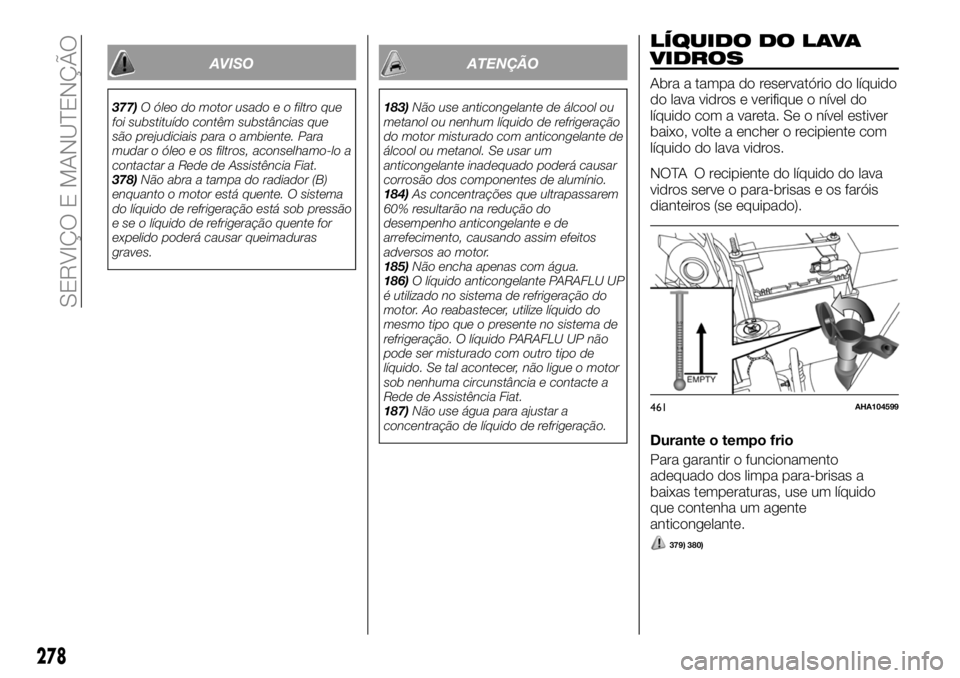 FIAT FULLBACK 2018 Manual de Uso e Manutenção (in Portuguese) AVISO
377)O óleo do motor usado e o filtro que
foi substituído contêm substâncias que
são prejudiciais para o ambiente. Para
mudar o óleo e os filtros, aconselhamo-lo a
contactar a Rede de Assis FIAT FULLBACK 2018 Manual de Uso e Manutenção (in Portuguese) AVISO
377)O óleo do motor usado e o filtro que
foi substituído contêm substâncias que
são prejudiciais para o ambiente. Para
mudar o óleo e os filtros, aconselhamo-lo a
contactar a Rede de Assis