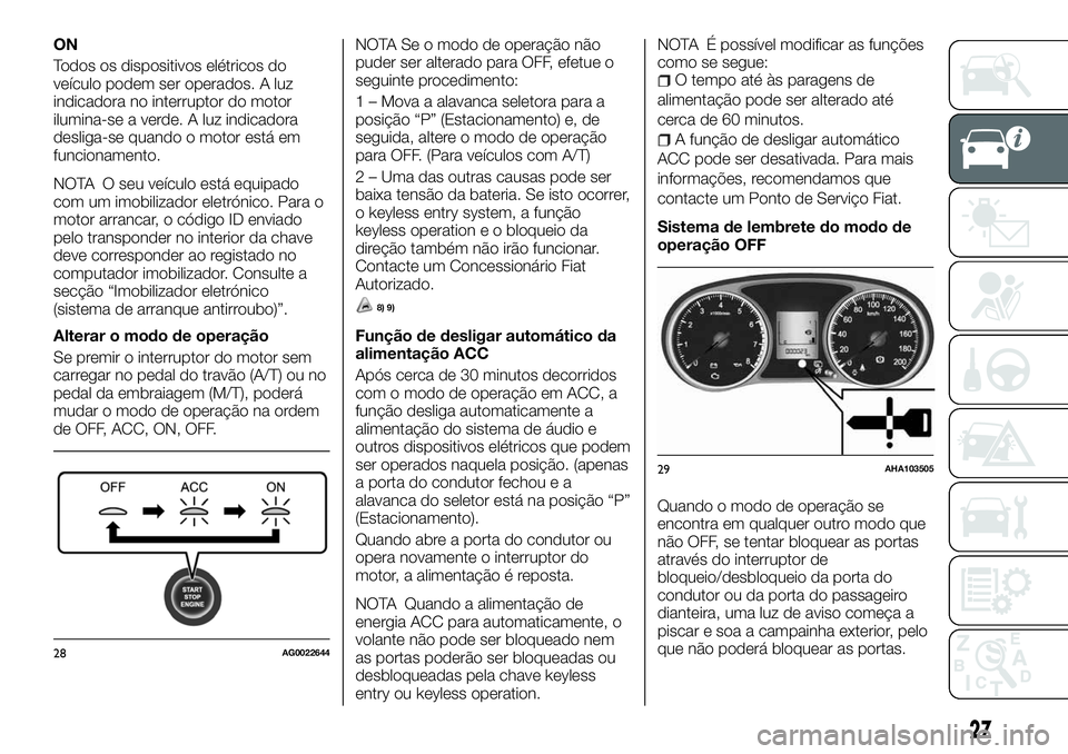 FIAT FULLBACK 2018  Manual de Uso e Manutenção (in Portuguese) ON
Todos os dispositivos elétricos do
veículo podem ser operados. A luz
indicadora no interruptor do motor
ilumina-se a verde. A luz indicadora
desliga-se quando o motor está em
funcionamento.
NOTA