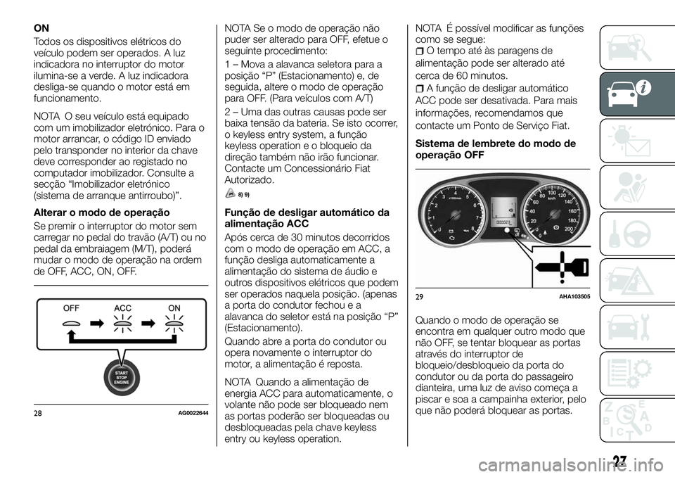 FIAT FULLBACK 2018 Manual de Uso e Manutenção (in Portuguese) ON
Todos os dispositivos elétricos do
veículo podem ser operados. A luz
indicadora no interruptor do motor
ilumina-se a verde. A luz indicadora
desliga-se quando o motor está em
funcionamento.
NOTA FIAT FULLBACK 2018 Manual de Uso e Manutenção (in Portuguese) ON
Todos os dispositivos elétricos do
veículo podem ser operados. A luz
indicadora no interruptor do motor
ilumina-se a verde. A luz indicadora
desliga-se quando o motor está em
funcionamento.
NOTA