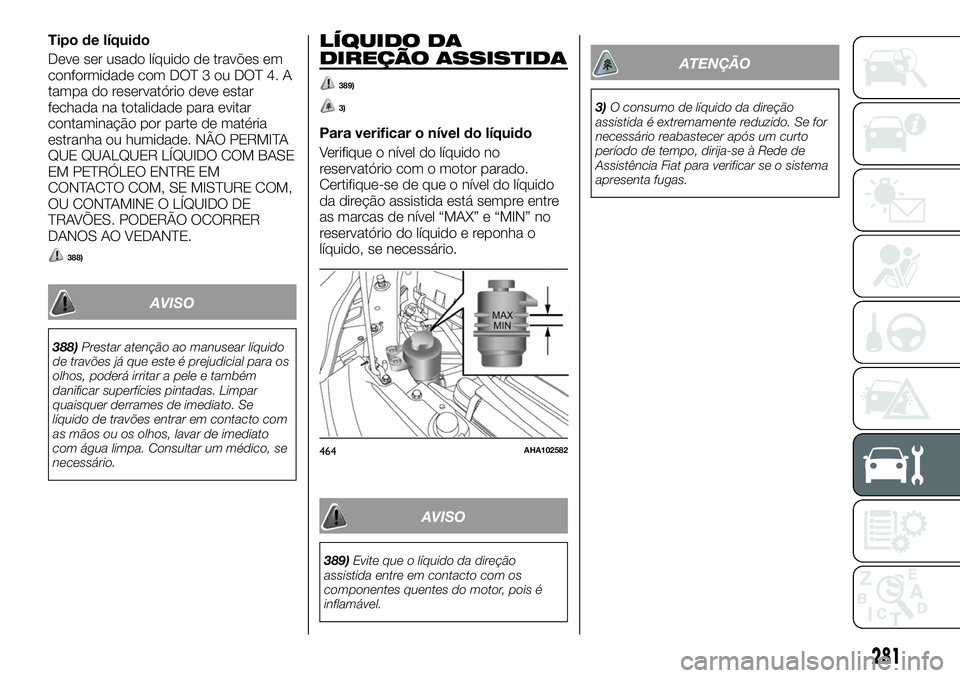 FIAT FULLBACK 2018 Manual de Uso e Manutenção (in Portuguese) Tipo de líquido
Deve ser usado líquido de travões em
conformidade com DOT 3 ou DOT 4. A
tampa do reservatório deve estar
fechada na totalidade para evitar
contaminação por parte de matéria
estr FIAT FULLBACK 2018 Manual de Uso e Manutenção (in Portuguese) Tipo de líquido
Deve ser usado líquido de travões em
conformidade com DOT 3 ou DOT 4. A
tampa do reservatório deve estar
fechada na totalidade para evitar
contaminação por parte de matéria
estr