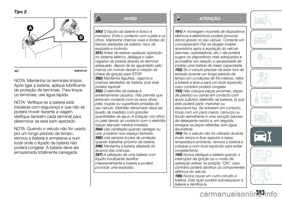 FIAT FULLBACK 2018 Manual de Uso e Manutenção (in Portuguese) Tipo 2
NOTA Mantenha os terminais limpos.
Após ligar a bateria, aplique lubrificante
de proteção de terminais. Para limpar
os terminais, use água tépida.
NOTA Verifique se a bateria está
instala FIAT FULLBACK 2018 Manual de Uso e Manutenção (in Portuguese) Tipo 2
NOTA Mantenha os terminais limpos.
Após ligar a bateria, aplique lubrificante
de proteção de terminais. Para limpar
os terminais, use água tépida.
NOTA Verifique se a bateria está
instala