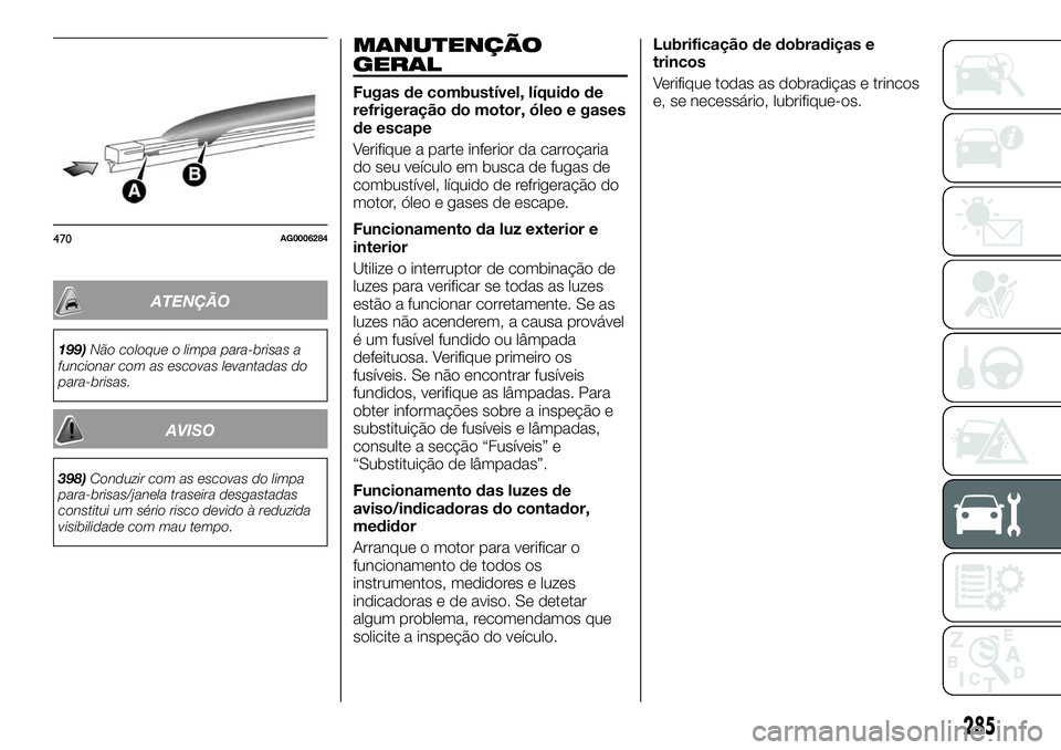 FIAT FULLBACK 2018 Manual de Uso e Manutenção (in Portuguese) ATENÇÃO
199)Não coloque o limpa para-brisas a
funcionar com as escovas levantadas do
para-brisas.
AVISO
398)Conduzir com as escovas do limpa
para-brisas/janela traseira desgastadas
constitui um sé FIAT FULLBACK 2018 Manual de Uso e Manutenção (in Portuguese) ATENÇÃO
199)Não coloque o limpa para-brisas a
funcionar com as escovas levantadas do
para-brisas.
AVISO
398)Conduzir com as escovas do limpa
para-brisas/janela traseira desgastadas
constitui um sé