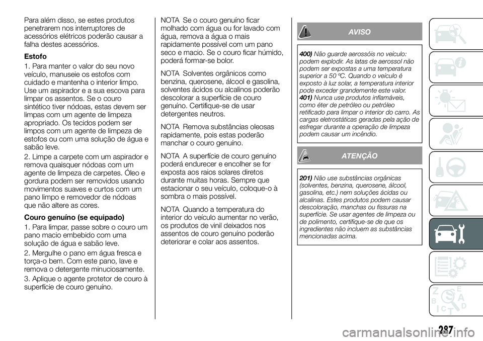 FIAT FULLBACK 2018 Manual de Uso e Manutenção (in Portuguese) Para além disso, se estes produtos
penetrarem nos interruptores de
acessórios elétricos poderão causar a
falha destes acessórios.
Estofo
1. Para manter o valor do seu novo
veículo, manuseie os e FIAT FULLBACK 2018 Manual de Uso e Manutenção (in Portuguese) Para além disso, se estes produtos
penetrarem nos interruptores de
acessórios elétricos poderão causar a
falha destes acessórios.
Estofo
1. Para manter o valor do seu novo
veículo, manuseie os e